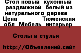 Стол новый  кухонный, раздвижной, белый из натурального дерева  › Цена ­ 11 000 - Тюменская обл. Мебель, интерьер » Столы и стулья   